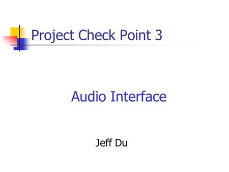 Project Check Point 3 Audio Interface Jeff Du. Overview Project specs and overview next Tue. Mid-term next Thurs. This audio interface lab is REALLY easy.