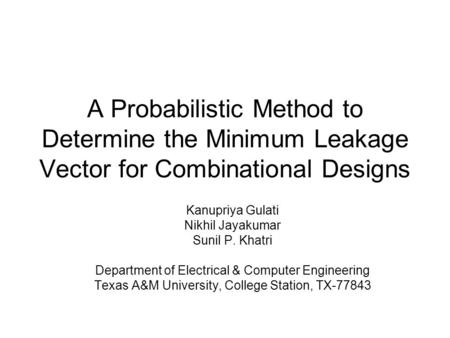 A Probabilistic Method to Determine the Minimum Leakage Vector for Combinational Designs Kanupriya Gulati Nikhil Jayakumar Sunil P. Khatri Department of.