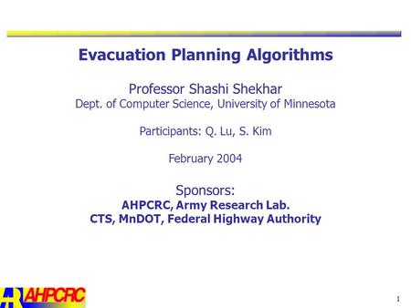 1 Evacuation Planning Algorithms Professor Shashi Shekhar Dept. of Computer Science, University of Minnesota Participants: Q. Lu, S. Kim February 2004.
