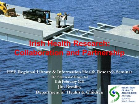 Irish Health Research: Collaboration and Partnership HSE Regional Library & Information Health Research Seminar Dr. Steevens’ Hospital 11th February 2011.