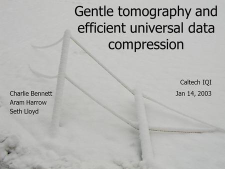 Gentle tomography and efficient universal data compression Charlie Bennett Aram Harrow Seth Lloyd Caltech IQI Jan 14, 2003.