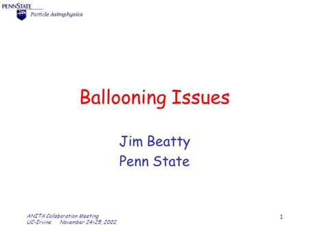 Particle Astrophysics ANITA Collaboration Meeting UC-Irvine November 24-25, 2002 1 Ballooning Issues Jim Beatty Penn State.