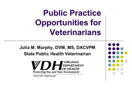 Public Practice Opportunities for Veterinarians Julia M. Murphy, DVM, MS, DACVPM State Public Health Veterinarian.
