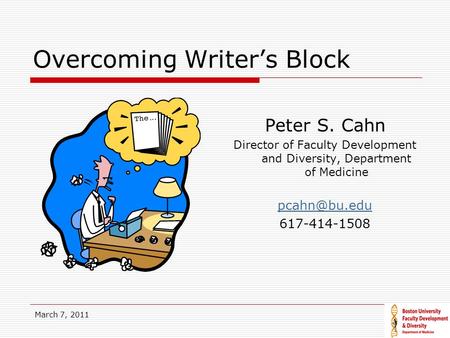 March 7, 2011 Overcoming Writer’s Block Peter S. Cahn Director of Faculty Development and Diversity, Department of Medicine 617-414-1508.