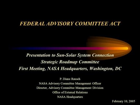 FEDERAL ADVISORY COMMITTEE ACT Presentation to Sun-Solar System Connection Strategic Roadmap Committee First Meeting, NASA Headquarters, Washington, DC.