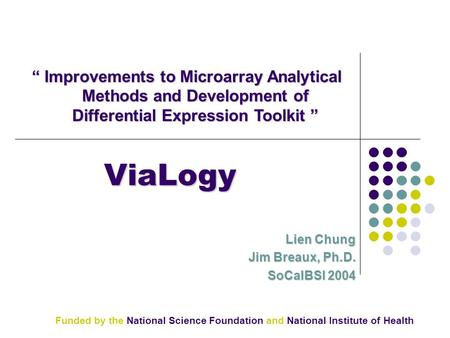 ViaLogy Lien Chung Jim Breaux, Ph.D. SoCalBSI 2004 “ Improvements to Microarray Analytical Methods and Development of Differential Expression Toolkit ”