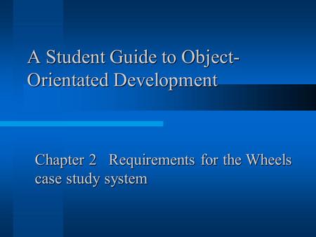 A Student Guide to Object- Orientated Development Chapter 2 Requirements for the Wheels case study system.