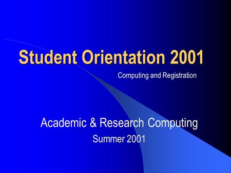 Student Orientation 2001 Academic & Research Computing Summer 2001 Computing and Registration.
