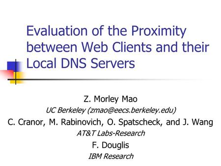 Evaluation of the Proximity between Web Clients and their Local DNS Servers Z. Morley Mao UC Berkeley C. Cranor, M. Rabinovich,