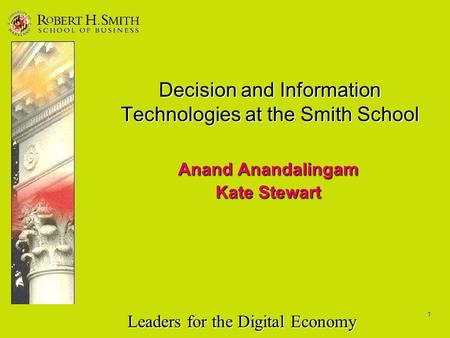 Leaders for the Digital Economy 1 Decision and Information Technologies at the Smith School Anand Anandalingam Kate Stewart.
