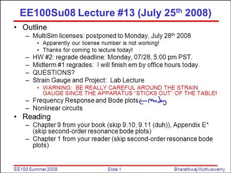 Slide 1EE100 Summer 2008Bharathwaj Muthuswamy EE100Su08 Lecture #13 (July 25 th 2008) Outline –MultiSim licenses: postponed to Monday, July 28 th 2008.