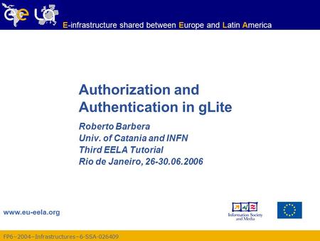 FP6−2004−Infrastructures−6-SSA-026409 www.eu-eela.org E-infrastructure shared between Europe and Latin America Authorization and Authentication in gLite.