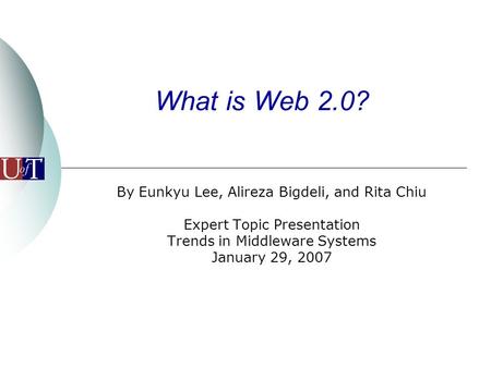 What is Web 2.0? By Eunkyu Lee, Alireza Bigdeli, and Rita Chiu Expert Topic Presentation Trends in Middleware Systems January 29, 2007.