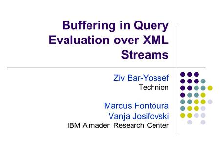 Buffering in Query Evaluation over XML Streams Ziv Bar-Yossef Technion Marcus Fontoura Vanja Josifovski IBM Almaden Research Center.