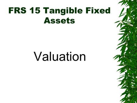 FRS 15 Tangible Fixed Assets Valuation. FRS 15 Tangible Fixed Assets Valuation:  Carrying value of TFA: –Fixed Assets may be stated at Historical Cost.