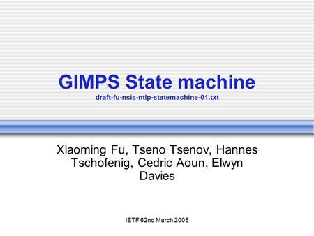 IETF 62nd March 2005 GIMPS State machine draft-fu-nsis-ntlp-statemachine-01.txt Xiaoming Fu, Tseno Tsenov, Hannes Tschofenig, Cedric Aoun, Elwyn Davies.