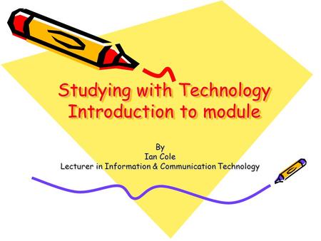 Studying with Technology Introduction to module By Ian Cole Lecturer in Information & Communication Technology.