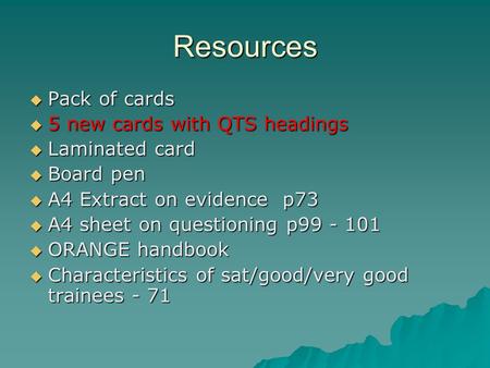 Resources  Pack of cards  5 new cards with QTS headings  Laminated card  Board pen  A4 Extract on evidence p73  A4 sheet on questioning p99 - 101.