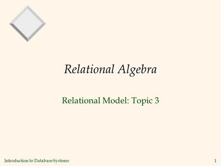 Introduction to Database Systems 1 Relational Algebra Relational Model: Topic 3.