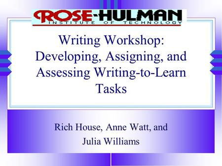 Writing Workshop: Developing, Assigning, and Assessing Writing-to-Learn Tasks Rich House, Anne Watt, and Julia Williams.