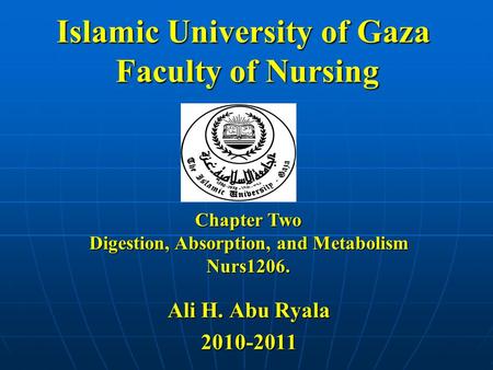 Islamic University of Gaza Faculty of Nursing Chapter Two Digestion, Absorption, and Metabolism Nurs1206. Ali H. Abu Ryala 2010-2011.
