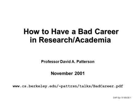 DAP Spr.‘01 ©UCB 1 How to Have a Bad Career in Research/Academia Professor David A. Patterson November 2001 www.cs.berkeley.edu/~pattrsn/talks/BadCareer.pdf.