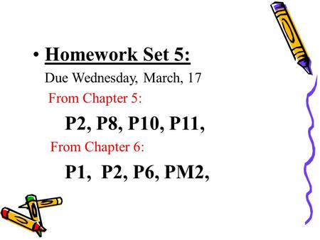 Homework Set 5: Due Wednesday, March, 17 From Chapter 5: P2, P8, P10, P11, From Chapter 6: P1, P2, P6, PM2,