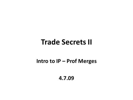 Trade Secrets II Intro to IP – Prof Merges 4.7.09.