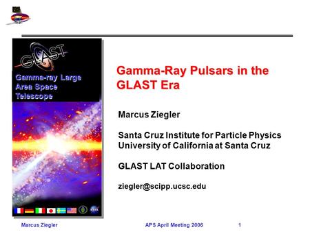Marcus ZieglerAPS April Meeting 2006 1 Gamma-Ray Pulsars in the GLAST Era Gamma-ray Large Area Space Telescope Marcus Ziegler Santa Cruz Institute for.