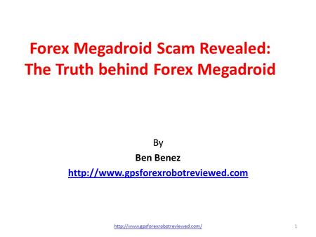 Forex Megadroid Scam Revealed: The Truth behind Forex Megadroid By Ben Benez  1http://www.gpsforexrobotreviewed.com/