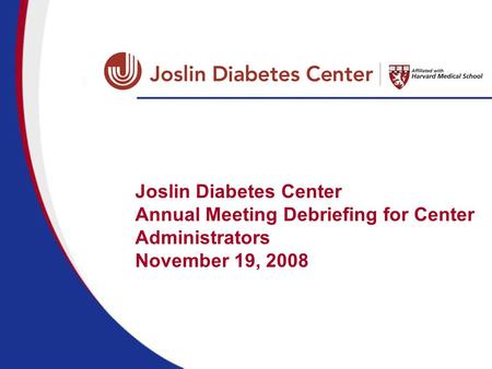 Joslin Diabetes Center Annual Meeting Debriefing for Center Administrators November 19, 2008.