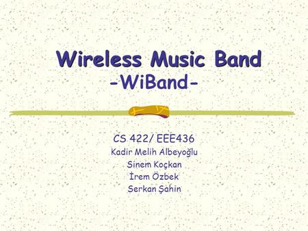 Wireless Music Band Wireless Music Band -WiBand- CS 422/ EEE436 Kadir Melih Albeyoğlu Sinem Koçkan İrem Özbek Serkan Şahin.