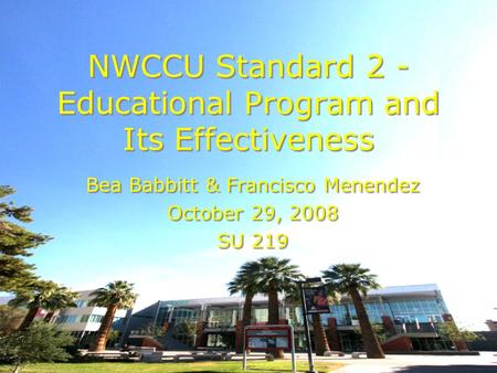 NWCCU Standard 2 - Educational Program and Its Effectiveness Bea Babbitt & Francisco Menendez October 29, 2008 SU 219 Bea Babbitt & Francisco Menendez.