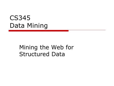 CS345 Data Mining Mining the Web for Structured Data.