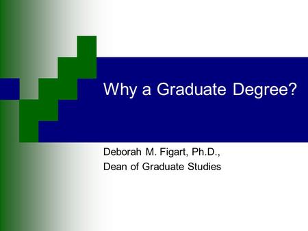 Why a Graduate Degree? Deborah M. Figart, Ph.D., Dean of Graduate Studies.