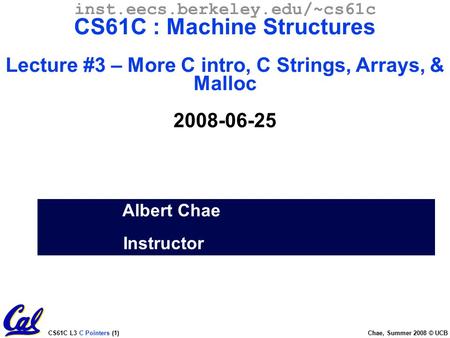 CS61C L3 C Pointers (1) Chae, Summer 2008 © UCB Albert Chae Instructor inst.eecs.berkeley.edu/~cs61c CS61C : Machine Structures Lecture #3 – More C intro,