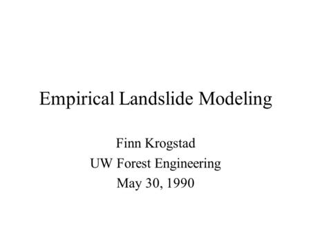 Empirical Landslide Modeling Finn Krogstad UW Forest Engineering May 30, 1990.