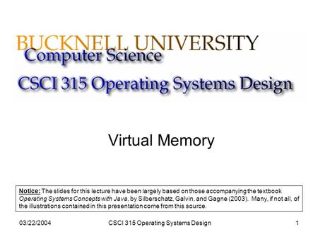 03/22/2004CSCI 315 Operating Systems Design1 Virtual Memory Notice: The slides for this lecture have been largely based on those accompanying the textbook.
