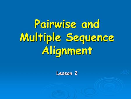 Pairwise and Multiple Sequence Alignment Lesson 2