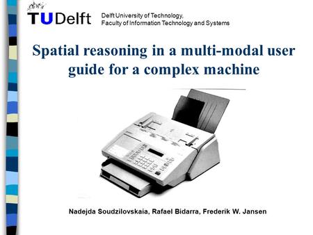 Spatial reasoning in a multi-modal user guide for a complex machine Nadejda Soudzilovskaia, Rafael Bidarra, Frederik W. Jansen Delft University of Technology,