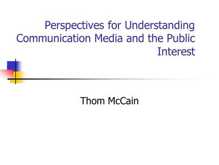 Perspectives for Understanding Communication Media and the Public Interest Thom McCain.
