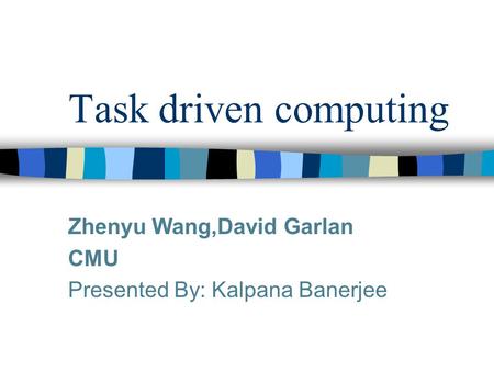 Task driven computing Zhenyu Wang,David Garlan CMU Presented By: Kalpana Banerjee.