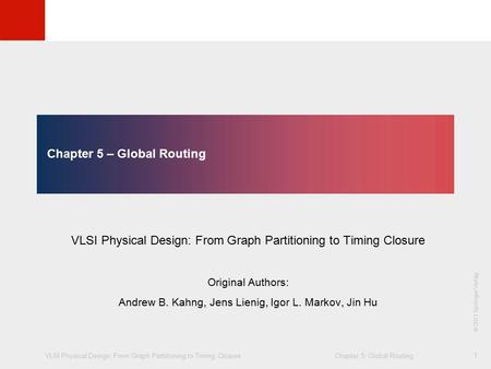 VLSI Physical Design: From Graph Partitioning to Timing Closure Chapter 5: Global Routing © KLMH Lienig © 2011 Springer Verlag 1 Chapter 5 – Global Routing.