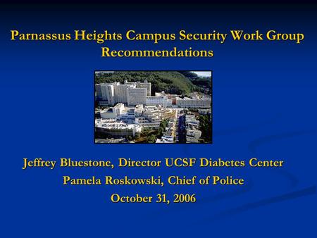 Parnassus Heights Campus Security Work Group Recommendations Jeffrey Bluestone, Director UCSF Diabetes Center Pamela Roskowski, Chief of Police October.