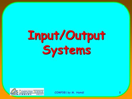 COMP381 by M. Hamdi 1 Input/Output Systems. COMP381 by M. Hamdi 2 Motivation: Who Cares About I/O? CPU Performance: 60% per year I/O system performance.
