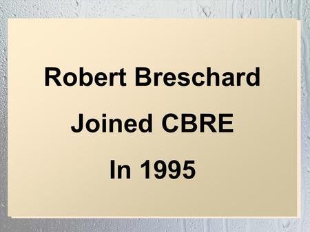 Robert Breschard Joined CBRE In 1995 Robert Breschard Joined CBRE In 1995.