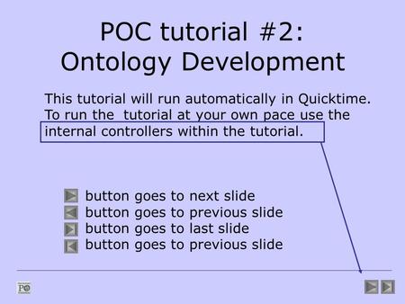 POC tutorial #2: Ontology Development This tutorial will run automatically in Quicktime. To run the tutorial at your own pace use the internal controllers.