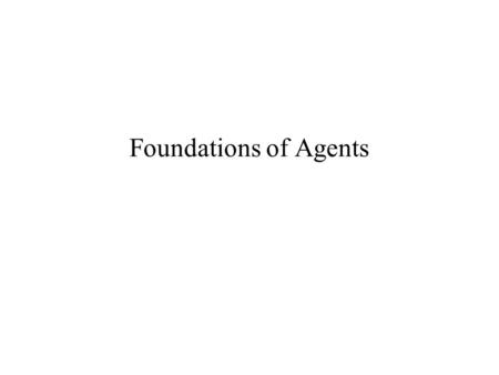 Foundations of Agents. Agent World Agent Definitions Agent’s Properties Classification of Agents Agent Autonomy Concurrent Programming.