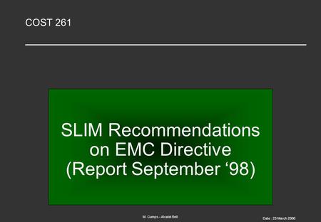 M. Cumps - Alcatel Bell Date : 23 March 2000 COST 261 SLIM Recommendations on EMC Directive (Report September ‘98)