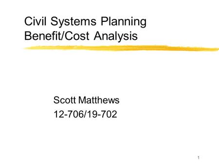 1 Civil Systems Planning Benefit/Cost Analysis Scott Matthews 12-706/19-702.
